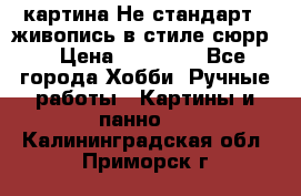 картина-Не стандарт...живопись в стиле сюрр) › Цена ­ 35 000 - Все города Хобби. Ручные работы » Картины и панно   . Калининградская обл.,Приморск г.